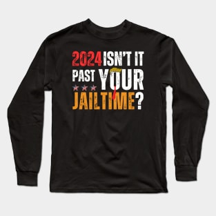 2024 ISNT IT PAST YOUR JAILTIME? Long Sleeve T-Shirt